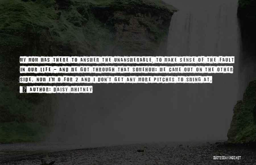 Daisy Whitney Quotes: My Mom Was There To Answer The Unanswerable, To Make Sense Of The Fault In Our Life - And We