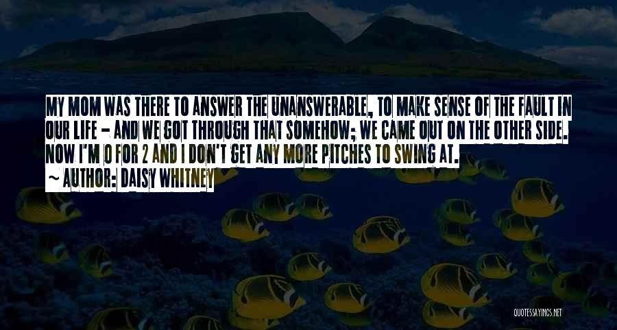 Daisy Whitney Quotes: My Mom Was There To Answer The Unanswerable, To Make Sense Of The Fault In Our Life - And We