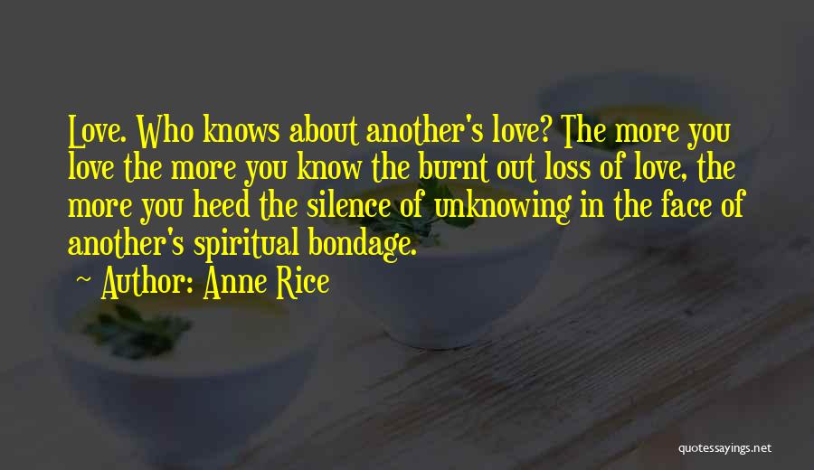 Anne Rice Quotes: Love. Who Knows About Another's Love? The More You Love The More You Know The Burnt Out Loss Of Love,