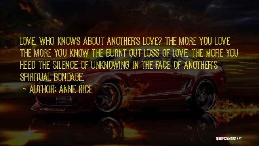 Anne Rice Quotes: Love. Who Knows About Another's Love? The More You Love The More You Know The Burnt Out Loss Of Love,