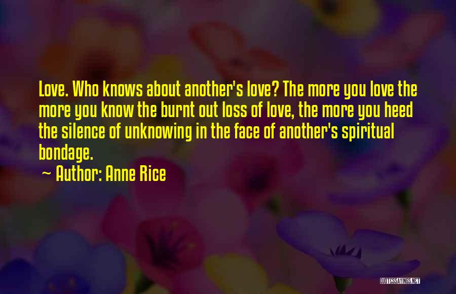 Anne Rice Quotes: Love. Who Knows About Another's Love? The More You Love The More You Know The Burnt Out Loss Of Love,