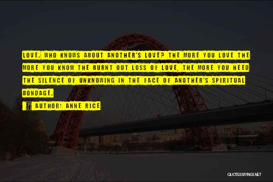 Anne Rice Quotes: Love. Who Knows About Another's Love? The More You Love The More You Know The Burnt Out Loss Of Love,