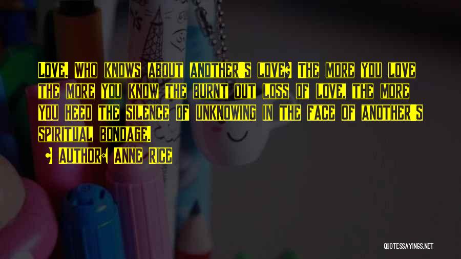 Anne Rice Quotes: Love. Who Knows About Another's Love? The More You Love The More You Know The Burnt Out Loss Of Love,