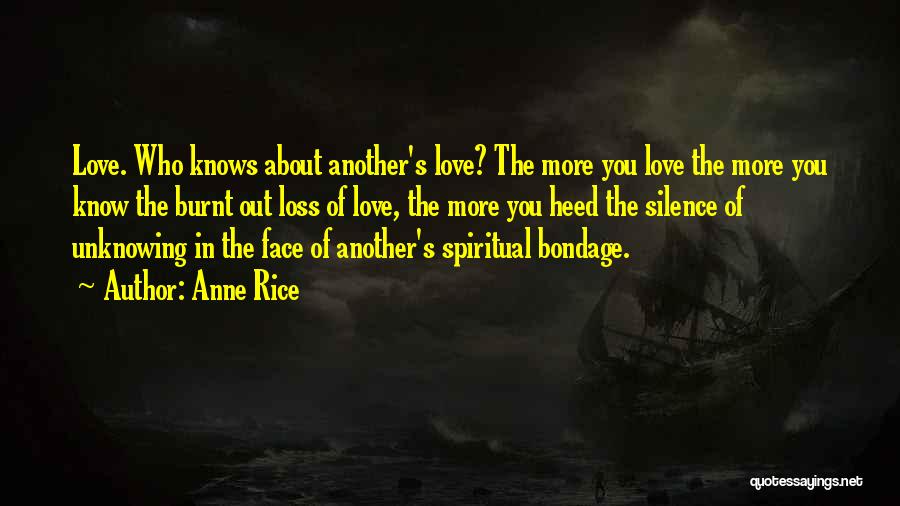 Anne Rice Quotes: Love. Who Knows About Another's Love? The More You Love The More You Know The Burnt Out Loss Of Love,