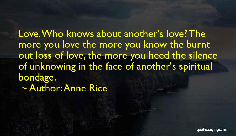 Anne Rice Quotes: Love. Who Knows About Another's Love? The More You Love The More You Know The Burnt Out Loss Of Love,