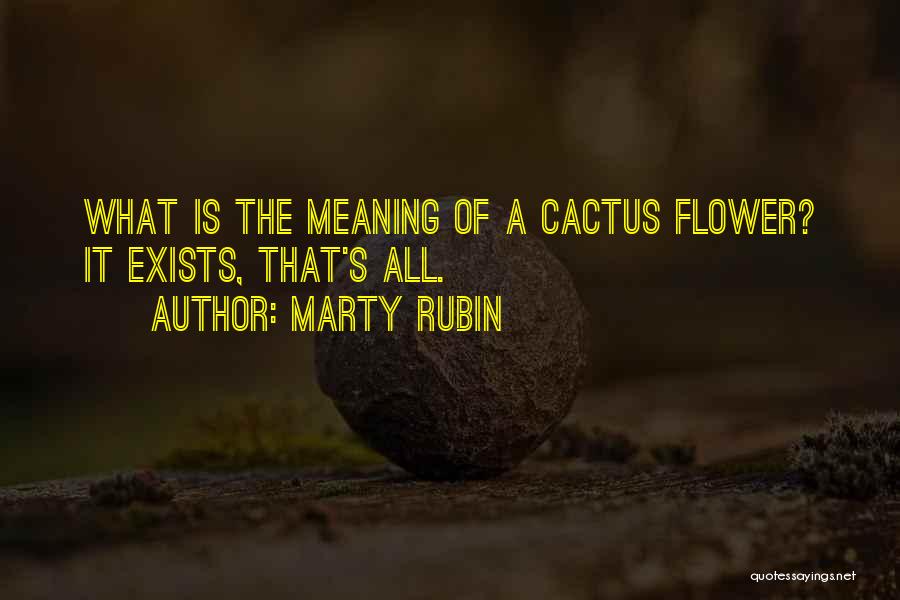 Marty Rubin Quotes: What Is The Meaning Of A Cactus Flower? It Exists, That's All.