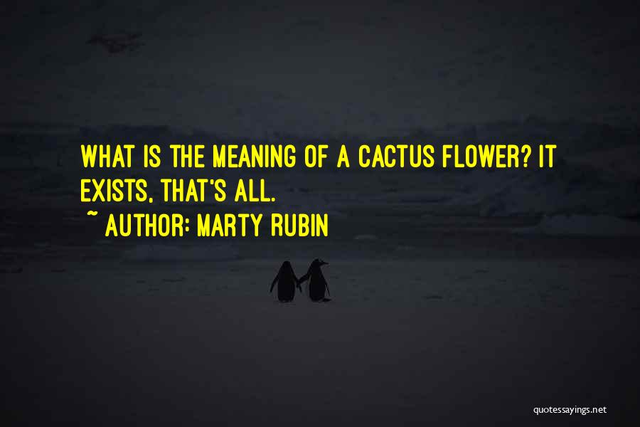 Marty Rubin Quotes: What Is The Meaning Of A Cactus Flower? It Exists, That's All.