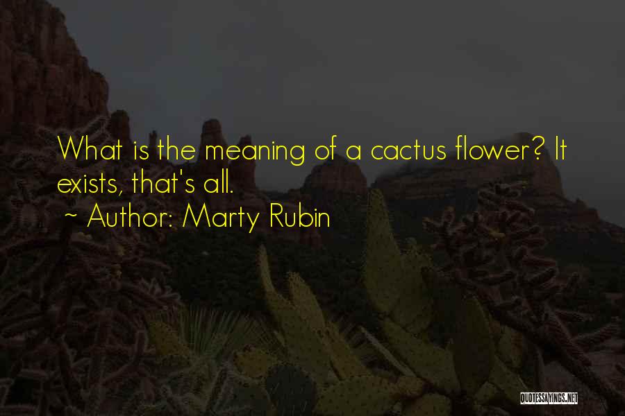 Marty Rubin Quotes: What Is The Meaning Of A Cactus Flower? It Exists, That's All.
