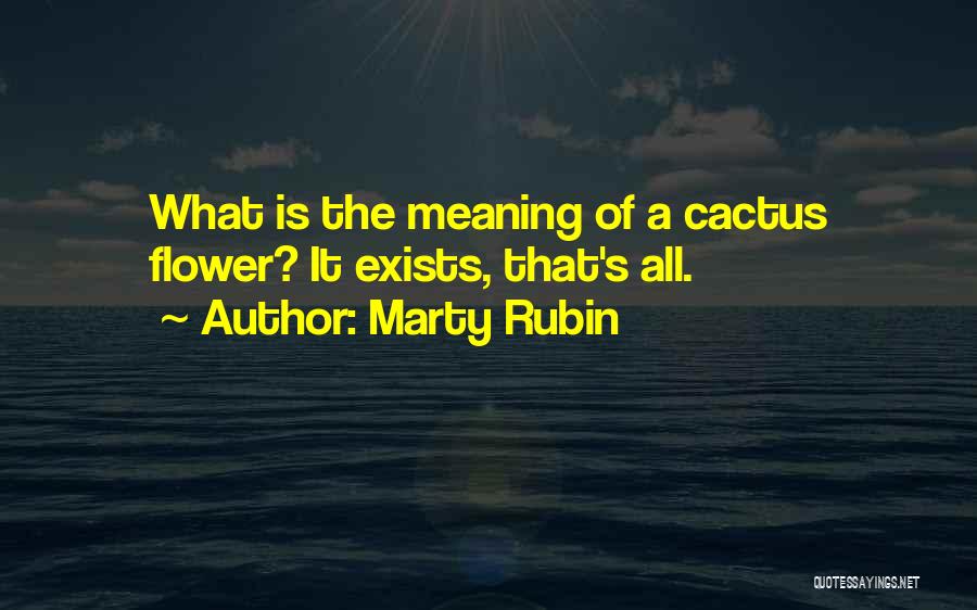 Marty Rubin Quotes: What Is The Meaning Of A Cactus Flower? It Exists, That's All.