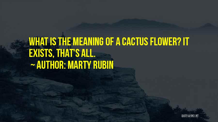 Marty Rubin Quotes: What Is The Meaning Of A Cactus Flower? It Exists, That's All.