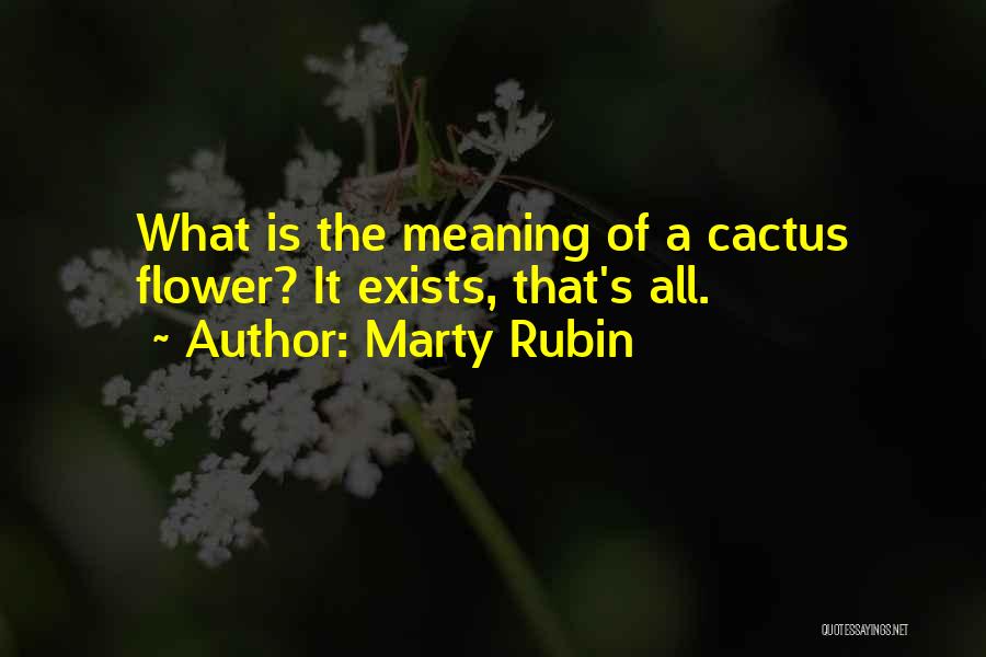 Marty Rubin Quotes: What Is The Meaning Of A Cactus Flower? It Exists, That's All.