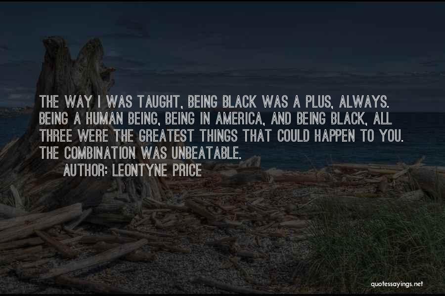 Leontyne Price Quotes: The Way I Was Taught, Being Black Was A Plus, Always. Being A Human Being, Being In America, And Being