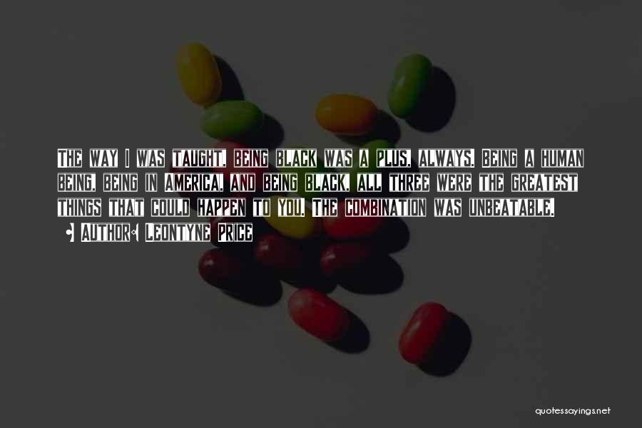 Leontyne Price Quotes: The Way I Was Taught, Being Black Was A Plus, Always. Being A Human Being, Being In America, And Being