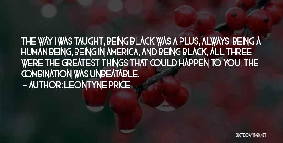 Leontyne Price Quotes: The Way I Was Taught, Being Black Was A Plus, Always. Being A Human Being, Being In America, And Being