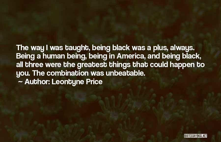 Leontyne Price Quotes: The Way I Was Taught, Being Black Was A Plus, Always. Being A Human Being, Being In America, And Being