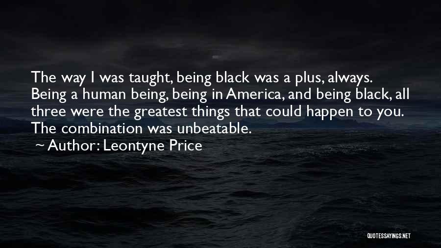 Leontyne Price Quotes: The Way I Was Taught, Being Black Was A Plus, Always. Being A Human Being, Being In America, And Being