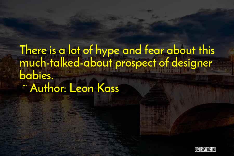 Leon Kass Quotes: There Is A Lot Of Hype And Fear About This Much-talked-about Prospect Of Designer Babies.