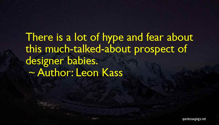 Leon Kass Quotes: There Is A Lot Of Hype And Fear About This Much-talked-about Prospect Of Designer Babies.