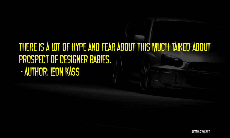 Leon Kass Quotes: There Is A Lot Of Hype And Fear About This Much-talked-about Prospect Of Designer Babies.