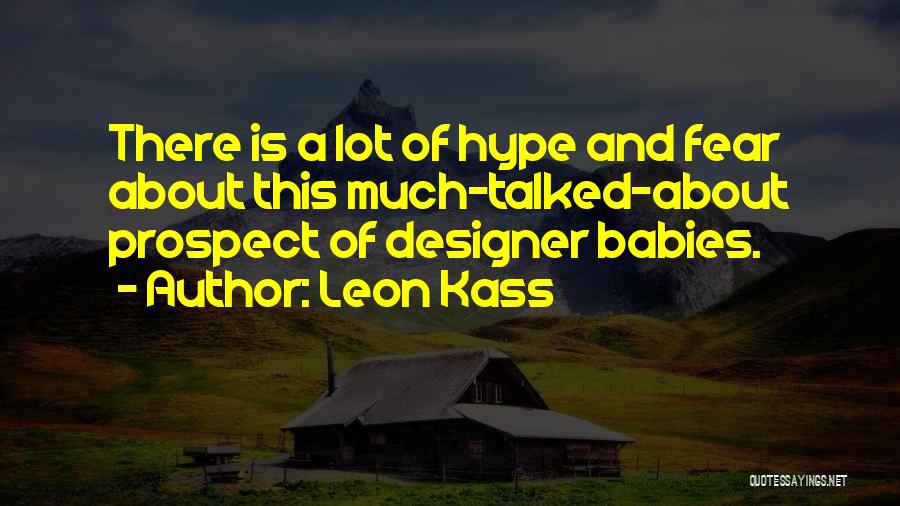 Leon Kass Quotes: There Is A Lot Of Hype And Fear About This Much-talked-about Prospect Of Designer Babies.