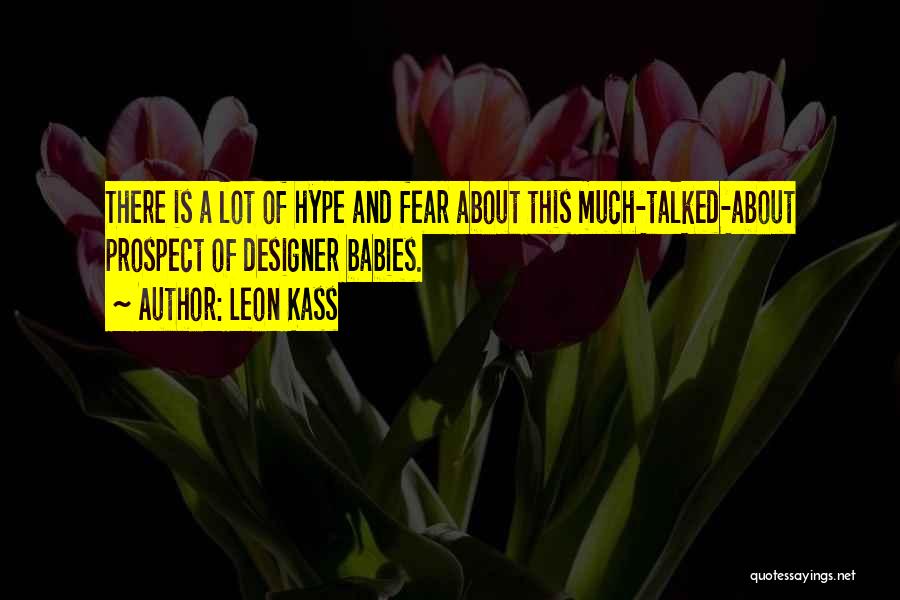 Leon Kass Quotes: There Is A Lot Of Hype And Fear About This Much-talked-about Prospect Of Designer Babies.