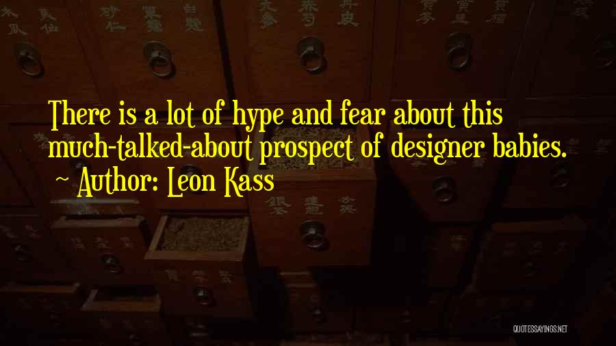 Leon Kass Quotes: There Is A Lot Of Hype And Fear About This Much-talked-about Prospect Of Designer Babies.