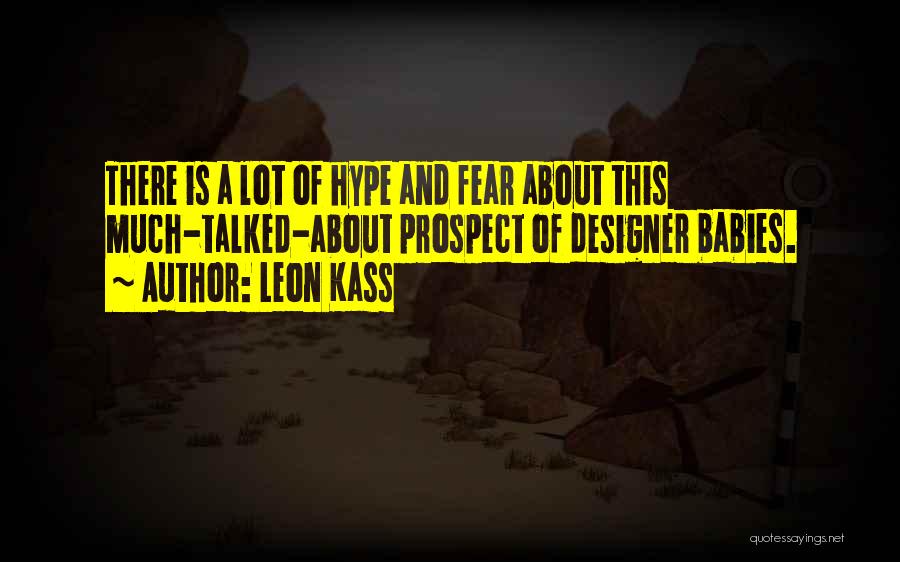 Leon Kass Quotes: There Is A Lot Of Hype And Fear About This Much-talked-about Prospect Of Designer Babies.