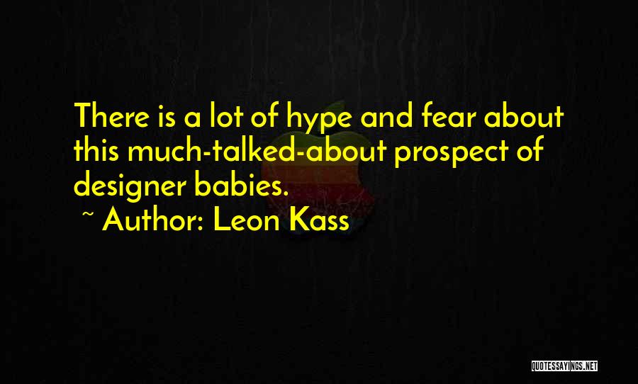 Leon Kass Quotes: There Is A Lot Of Hype And Fear About This Much-talked-about Prospect Of Designer Babies.