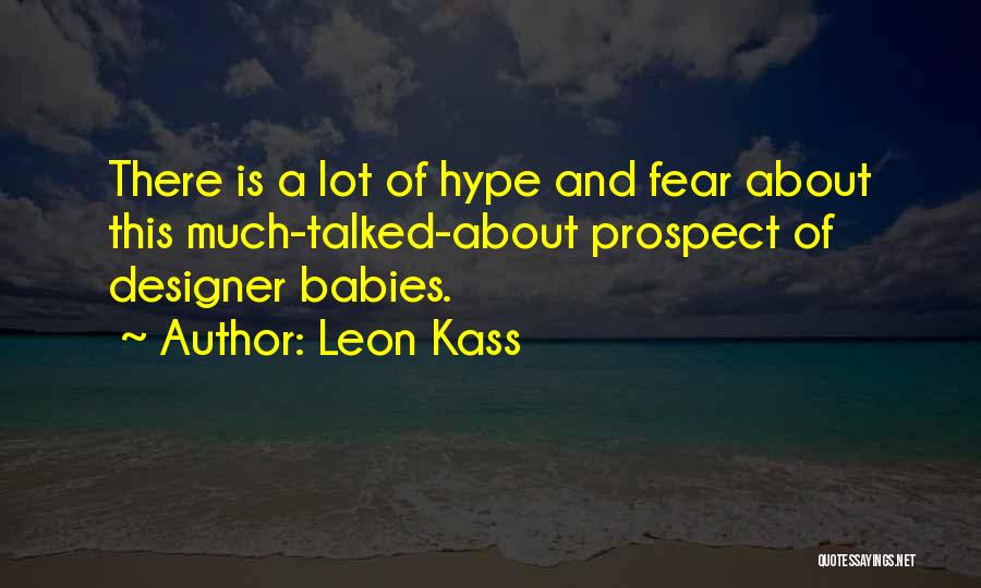 Leon Kass Quotes: There Is A Lot Of Hype And Fear About This Much-talked-about Prospect Of Designer Babies.
