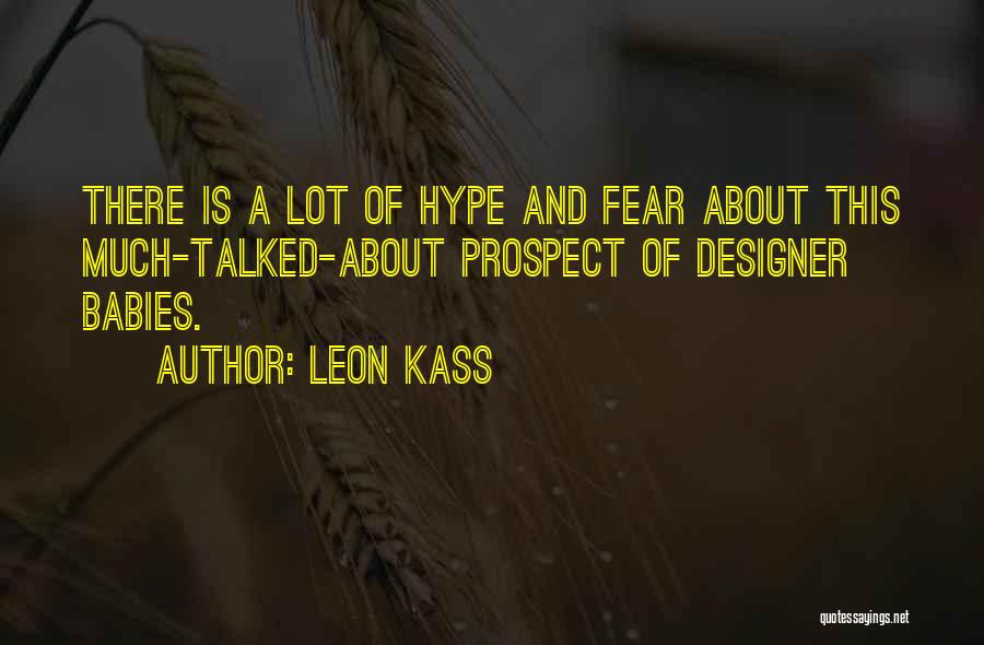 Leon Kass Quotes: There Is A Lot Of Hype And Fear About This Much-talked-about Prospect Of Designer Babies.