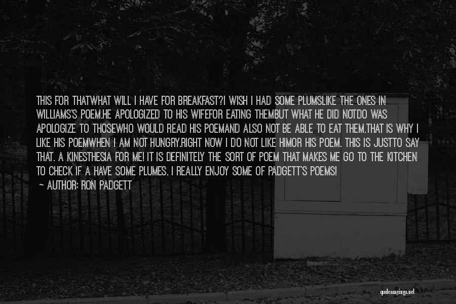 Ron Padgett Quotes: This For Thatwhat Will I Have For Breakfast?i Wish I Had Some Plumslike The Ones In Williams's Poem.he Apologized To