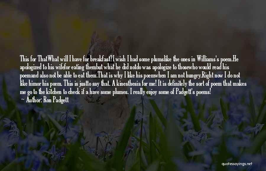 Ron Padgett Quotes: This For Thatwhat Will I Have For Breakfast?i Wish I Had Some Plumslike The Ones In Williams's Poem.he Apologized To