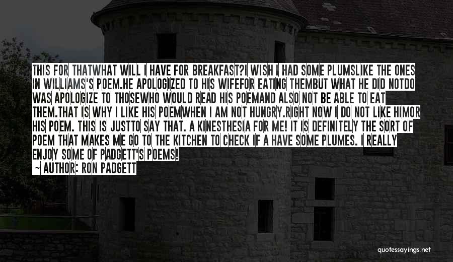 Ron Padgett Quotes: This For Thatwhat Will I Have For Breakfast?i Wish I Had Some Plumslike The Ones In Williams's Poem.he Apologized To