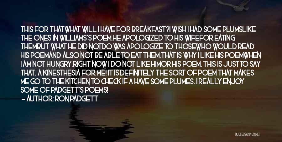 Ron Padgett Quotes: This For Thatwhat Will I Have For Breakfast?i Wish I Had Some Plumslike The Ones In Williams's Poem.he Apologized To