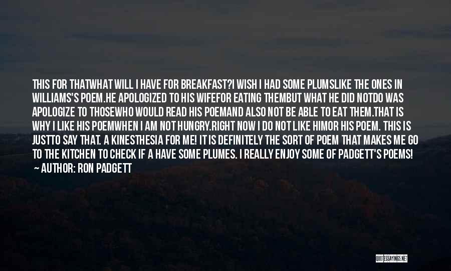 Ron Padgett Quotes: This For Thatwhat Will I Have For Breakfast?i Wish I Had Some Plumslike The Ones In Williams's Poem.he Apologized To