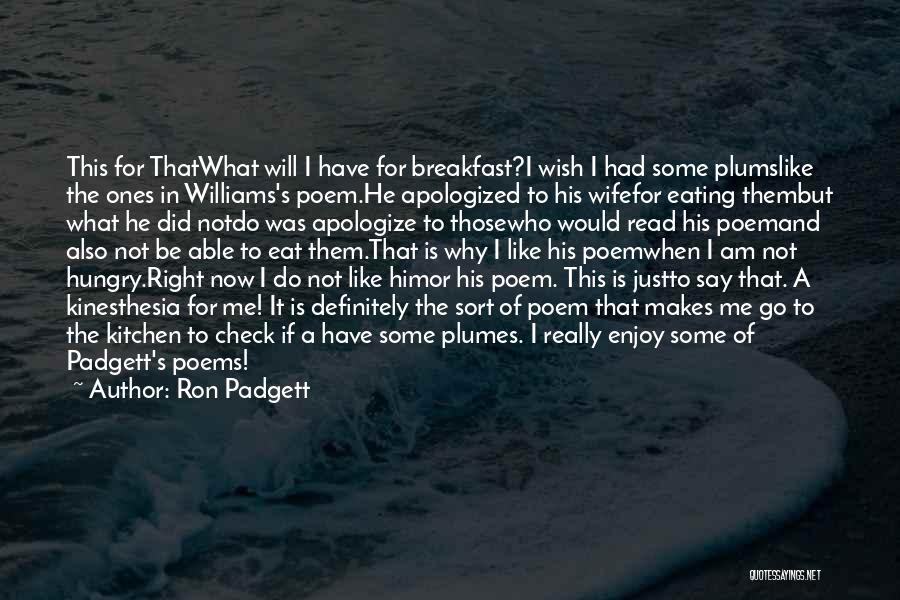 Ron Padgett Quotes: This For Thatwhat Will I Have For Breakfast?i Wish I Had Some Plumslike The Ones In Williams's Poem.he Apologized To