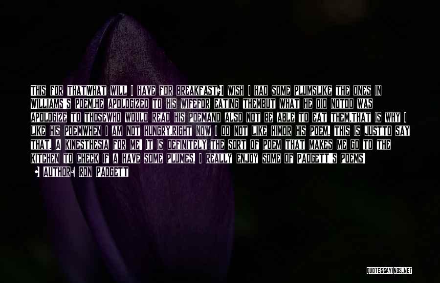 Ron Padgett Quotes: This For Thatwhat Will I Have For Breakfast?i Wish I Had Some Plumslike The Ones In Williams's Poem.he Apologized To