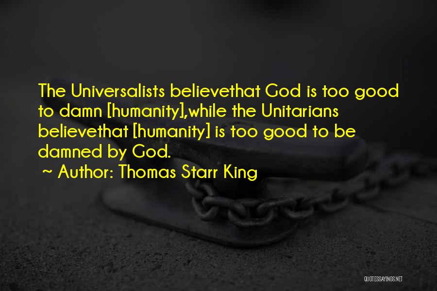 Thomas Starr King Quotes: The Universalists Believethat God Is Too Good To Damn [humanity],while The Unitarians Believethat [humanity] Is Too Good To Be Damned