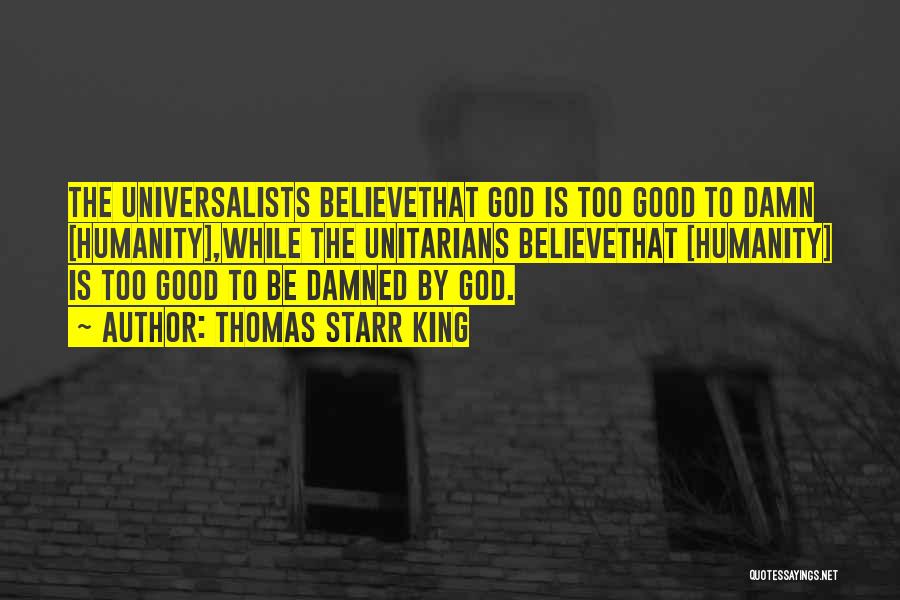 Thomas Starr King Quotes: The Universalists Believethat God Is Too Good To Damn [humanity],while The Unitarians Believethat [humanity] Is Too Good To Be Damned