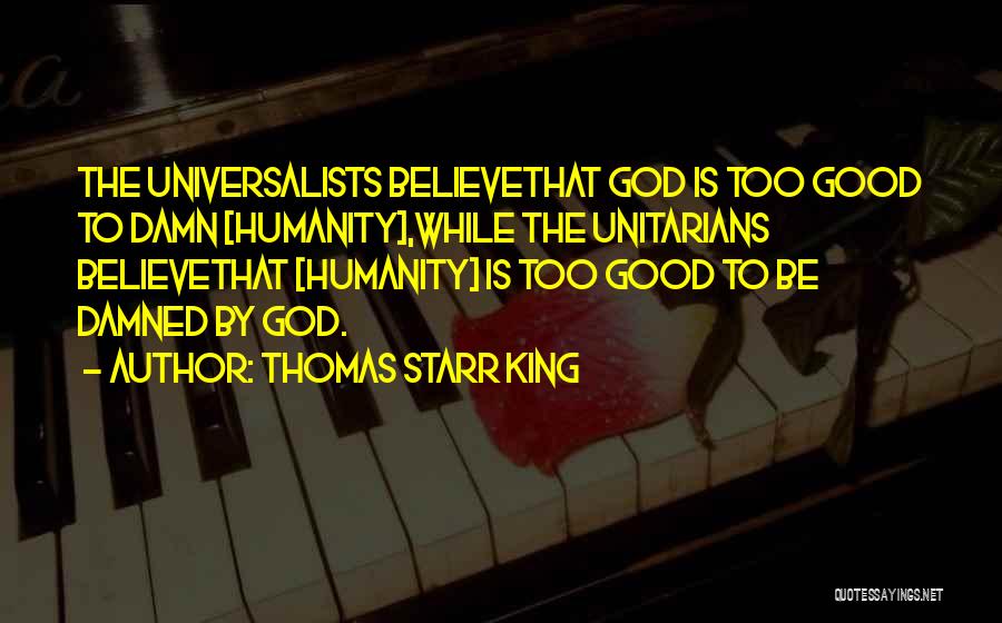 Thomas Starr King Quotes: The Universalists Believethat God Is Too Good To Damn [humanity],while The Unitarians Believethat [humanity] Is Too Good To Be Damned