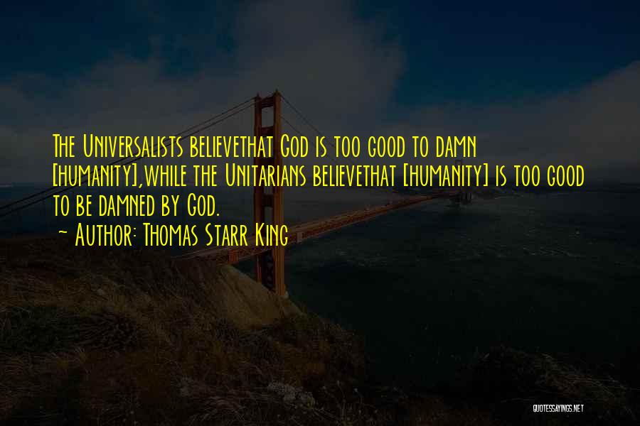 Thomas Starr King Quotes: The Universalists Believethat God Is Too Good To Damn [humanity],while The Unitarians Believethat [humanity] Is Too Good To Be Damned