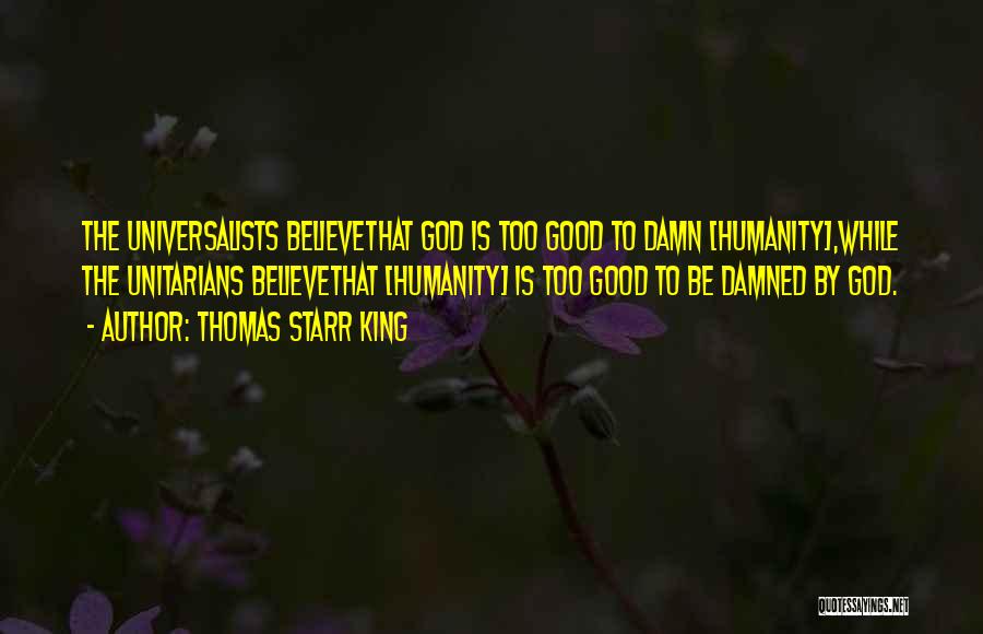 Thomas Starr King Quotes: The Universalists Believethat God Is Too Good To Damn [humanity],while The Unitarians Believethat [humanity] Is Too Good To Be Damned