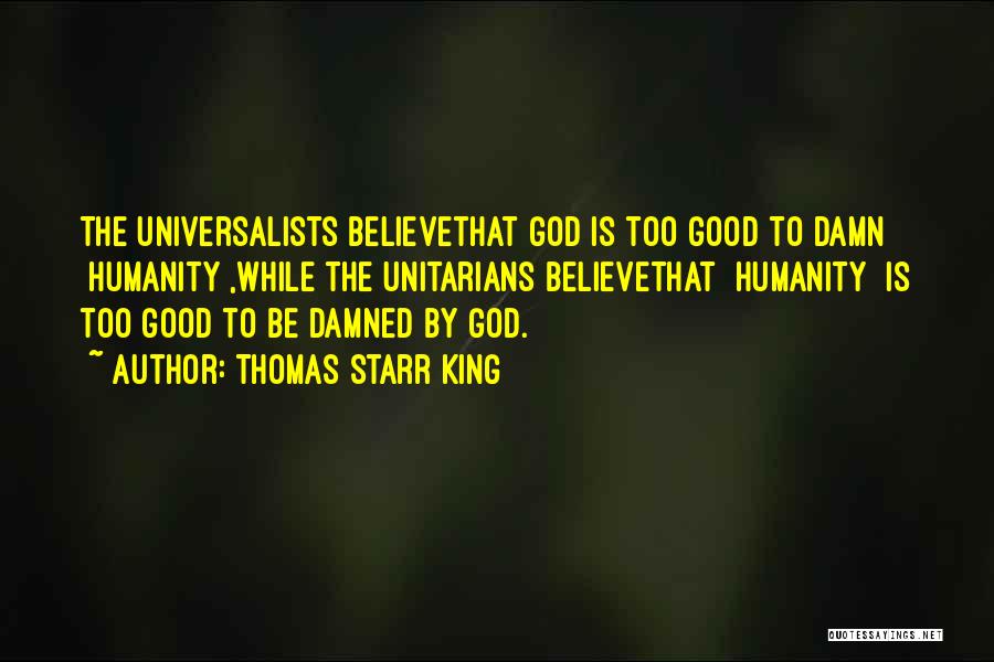 Thomas Starr King Quotes: The Universalists Believethat God Is Too Good To Damn [humanity],while The Unitarians Believethat [humanity] Is Too Good To Be Damned