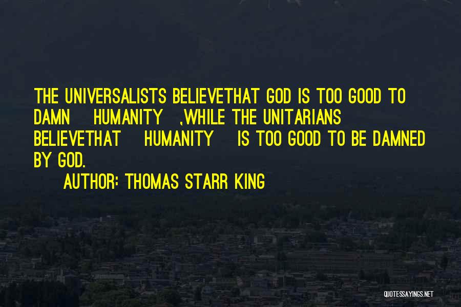 Thomas Starr King Quotes: The Universalists Believethat God Is Too Good To Damn [humanity],while The Unitarians Believethat [humanity] Is Too Good To Be Damned