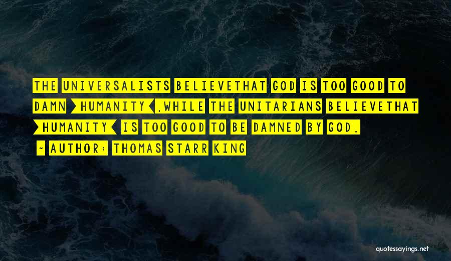 Thomas Starr King Quotes: The Universalists Believethat God Is Too Good To Damn [humanity],while The Unitarians Believethat [humanity] Is Too Good To Be Damned