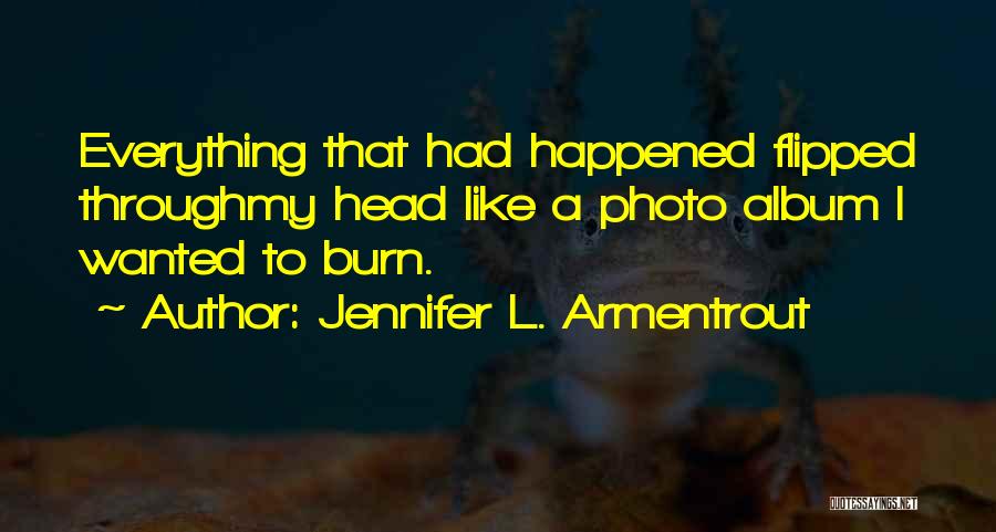 Jennifer L. Armentrout Quotes: Everything That Had Happened Flipped Throughmy Head Like A Photo Album I Wanted To Burn.