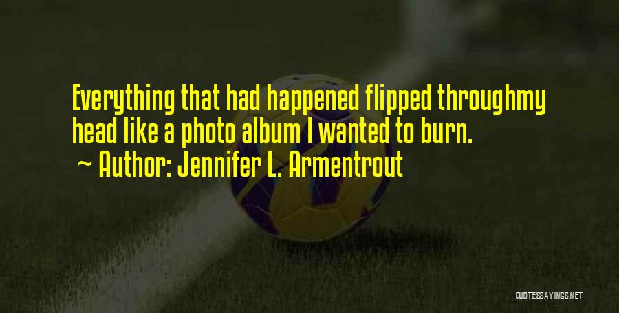 Jennifer L. Armentrout Quotes: Everything That Had Happened Flipped Throughmy Head Like A Photo Album I Wanted To Burn.