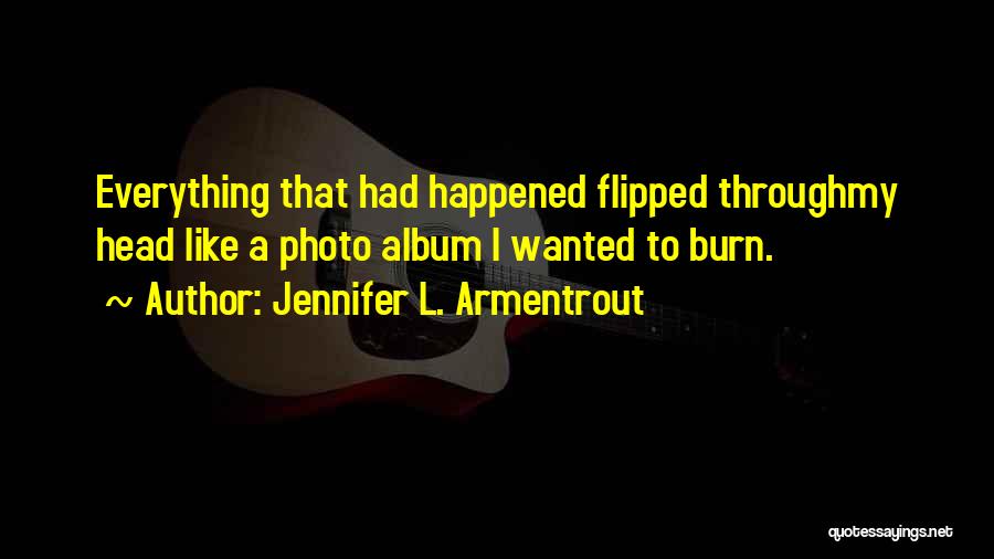 Jennifer L. Armentrout Quotes: Everything That Had Happened Flipped Throughmy Head Like A Photo Album I Wanted To Burn.