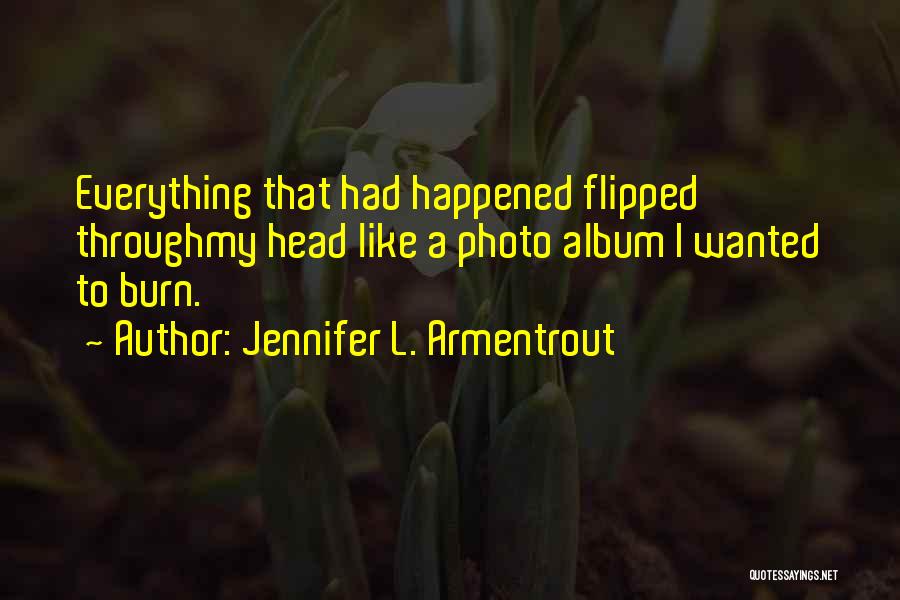 Jennifer L. Armentrout Quotes: Everything That Had Happened Flipped Throughmy Head Like A Photo Album I Wanted To Burn.