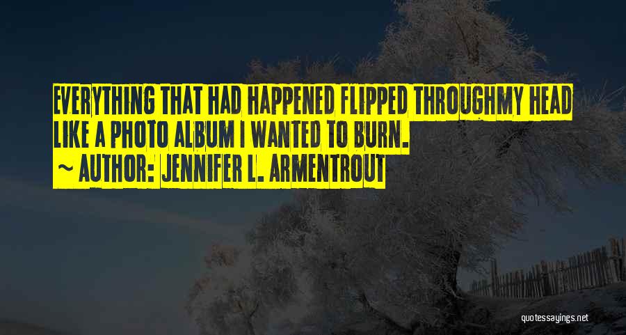 Jennifer L. Armentrout Quotes: Everything That Had Happened Flipped Throughmy Head Like A Photo Album I Wanted To Burn.